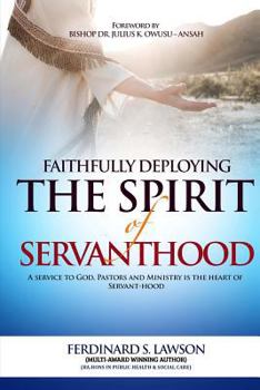 Paperback Faithfully Deploying the Spirit of Servanthood: A Service to God, Pastors and Ministry is the Heart of Servanthood Book