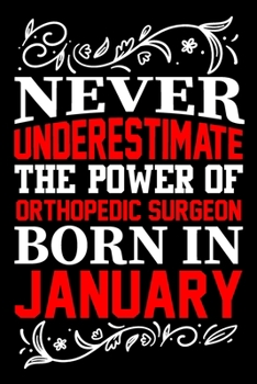 Paperback Never Underestimate The Power Of Orthopedic Surgeon Born In January: Birthday Journal Gift For Orthopedic Surgeon Girls, Man And Women Birthday Notebo Book