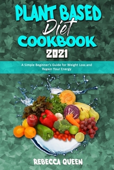 Paperback Plant Based Diet Cookbook 2021: A Simple Beginner's Guide for Weight Loss and Regain Your Energy Book