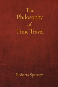 Paperback The Philosophy of Time Travel: Philosophy, Ethics, and Method for Time Travel Book