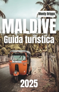 MALDIVE Guida turistica 2025: Scopri spiagge incontaminate, vivaci barriere coralline, lussuosi bungalow sull'acqua e indimenticabili avventure subacquee (Italian Edition)