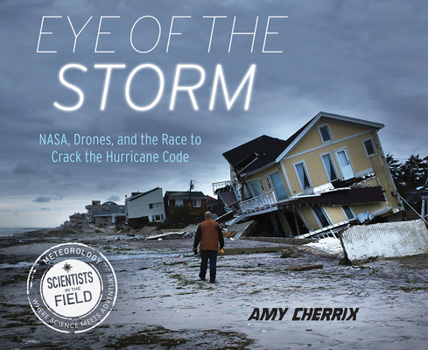 Eye of the Storm: Nasa, Drones, and the Race to Crack the Hurricane Code - Book  of the Scientists in the Field