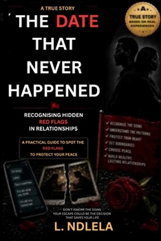 THE DATE THAT NEVER HAPPENED: RECOGNISING HIDDEN RED FLAGS IN RELATIONSHIPS: A TRUE STORY AND PRACTICAL GUIDE TO SPOT RED FLAGS