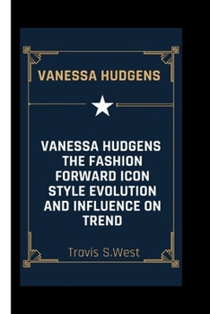 VANESSA HUDGENS: The Fashion Forward Icon Style Evolution and Influence on Trend