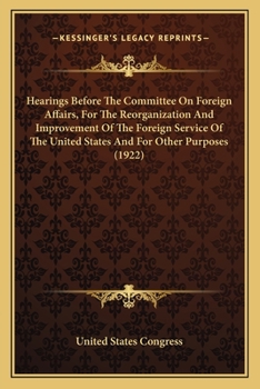 Paperback Hearings Before The Committee On Foreign Affairs, For The Reorganization And Improvement Of The Foreign Service Of The United States And For Other Pur Book