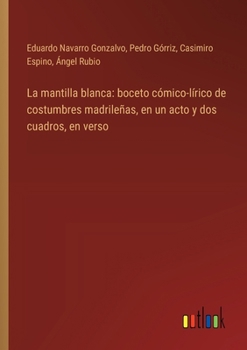 Paperback La mantilla blanca: boceto cómico-lírico de costumbres madrileñas, en un acto y dos cuadros, en verso [Spanish] Book