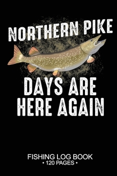 Northern Pike Days Are Here Again Fishing Log Book 120 Pages: Cool Freshwater Game Fish Saltwater Fly Fishes Journal Composition Notebook Notes Day Planner Notepad