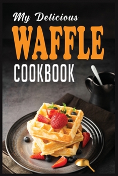 Paperback My Delicious Waffle Cookbook: Waffle Recipe Book, Waffle Maker Recipe Book, Waffle Maker Cookbook, Waffle Cookbook, Waffle Cookbook Dash, Book