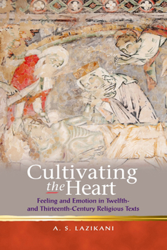 Cultivating the Heart: Feeling and Emotion in Twelfth- and Thirteenth-Century Religious Texts - Book  of the Religion and Culture in the Middle Ages