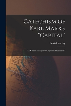 Catechism Of Karl Marx's Capital: A Critical Analysis Of Capitalist Production