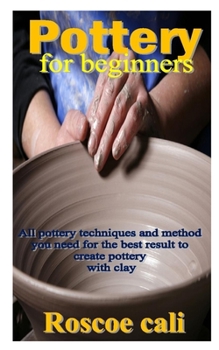 Paperback Pottery for Beginner: All pottery techniques and method you need for the best result to create pottery with clay Book