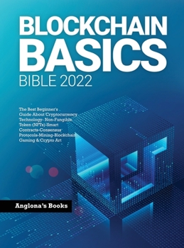 Hardcover Blockchain Basics Bible 2022: The Best Beginner's Guide About Cryptocurrency Technology- Non-Fungible Token (NFTs)-Smart Contracts-Consensus Protoco Book