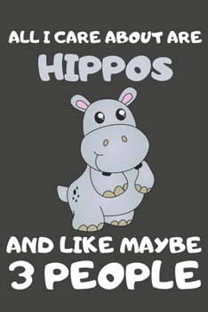 All I Care About Are Hippos And Like Maybe 3 People: Hippo Gifts Lined Notebooks, Journals, Planners and Diaries to Write In | For Hippo Lovers