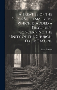 Hardcover A Treatise of the Pope's Supremacy. to Which Is Added a Discourse Concerning the Unity of the Church. Ed. by T.M'crie Book