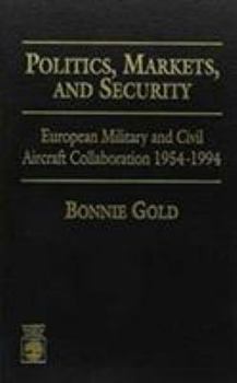 Hardcover Politics, Markets, and Security: European Military and Civil Aircraft Collaboration 1954-1994 Book