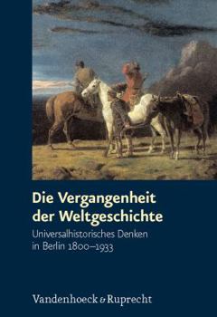 Hardcover Die Vergangenheit Der Weltgeschichte: Universalhistorisches Denken in Berlin 1800-1933 [German] Book