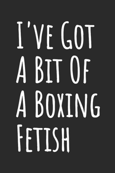 I've Got A Bit Of A Boxing Fetish: Blank Lined Notebook