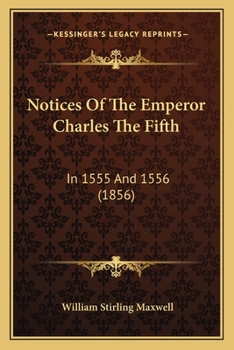 Paperback Notices Of The Emperor Charles The Fifth: In 1555 And 1556 (1856) Book