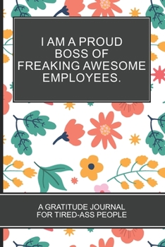 I Am a Proud Boss of Freaking Awesome Employees.: Flower Themed Gifts Lover Funny Gratitude Notebook and Journal for Tired-ass people  and Coloring Book