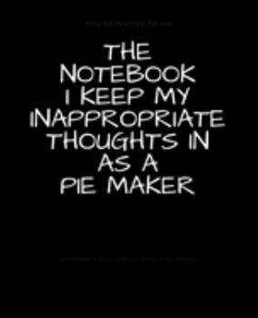 The Notebook I Keep My Inappropriate Thoughts In As A Pie Maker : BLANK | JOURNAL | NOTEBOOK | COLLEGE RULE LINED | 7.5" X 9.25" |150 pages: Funny ... note taking or doodling in for men and women