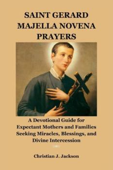 SAINT GERARD MAJELLA NOVENA PRAYERS: A Devotional Guide for Expectant Mothers and Families Seeking Miracles, Blessings, and Divine Intercession