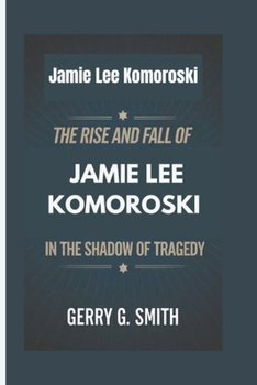 Paperback Jamie Lee Komoroski: The Rise and Fall of Jamie Lee Komoroski - In the Shadow of Tragedy Book