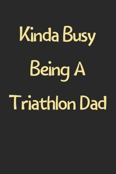 Paperback Kinda Busy Being A Triathlon Dad: Lined Journal, 120 Pages, 6 x 9, Funny Triathlon Gift Idea, Black Matte Finish (Kinda Busy Being A Triathlon Dad Jou Book