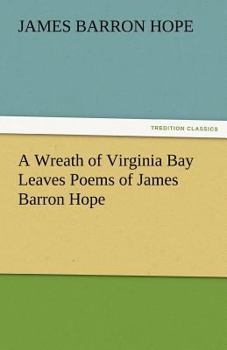 A Wreath of Virginia Bay Leaves: Poems of James Barron Hope (Classic Reprint)
