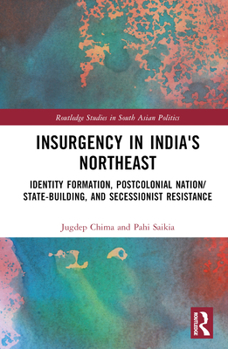 Hardcover Insurgency in India's Northeast: Identity Formation, Postcolonial Nation/State-Building, and Secessionist Resistance Book