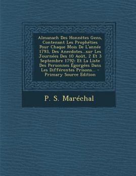 Paperback Almanach Des Honnêtes Gens, Contenant Les Prophéties Pour Chaque Mois De L'année 1793, Des Anecdotes...sur Les Journées Des 10 Août, 2 Et 3 Septembre [French] Book