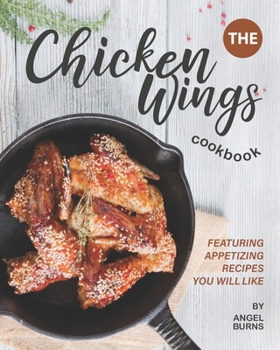 Paperback The Chicken Wings Cookbook: Featuring Appetizing Recipes You Will Like Book