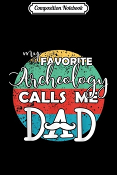 Composition Notebook: Mens My favorite Archeology calls me Dad Father gift Journal/Notebook Blank Lined Ruled 6x9 100 Pages