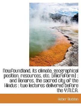 Paperback Newfoundland, Its Climate, Geographical Position, Resources, Etc. [Microform]: And Benares, the Sac Book