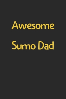 Awesome Sumo Dad: Lined Journal, 120 Pages, 6 x 9, Funny Sumo Gift Idea, Black Matte Finish (Awesome Sumo Dad Journal)