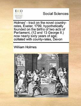 Paperback Holmes' - tract on the novel country-rates, Exeter, 1799, hypothetically founded on the births of two acts of Parliament, (12 and 13 George II.) now n Book