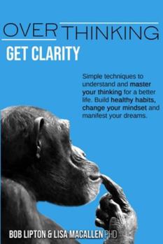 Paperback Overthinking: Get Clarity. Simple Techniques to Understand and Master Your Thinking for a Better Life. Build Healthy Habits, Change Book