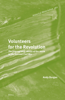 Volunteers for the Revolution: The International Militia of the Poum in the Spanish Civil War (Historical Materialism Book)
