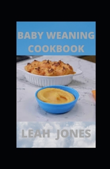 Baby Weaning Cookbook: Guide To Making A Baby Eat Healthy Solid Foods With Nutritious Recipes