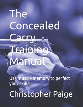 Paperback The Concealed Carry Training Manual: Use muscle memory to perfect your skills. Book