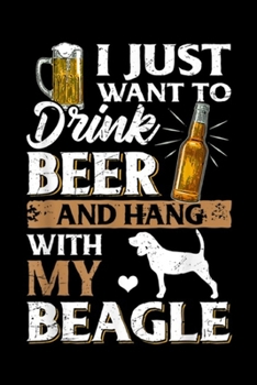 I Just Want to Drink Beer And hang with My Beagle: I Just Want to Drink Beer And Pet My Beagle Gift Journal/Notebook Blank Lined Ruled 6x9 100 Pages
