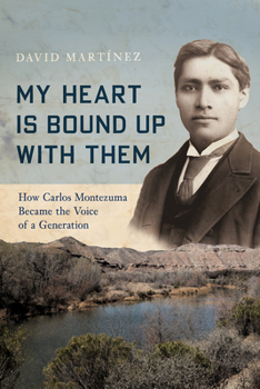 Hardcover My Heart Is Bound Up with Them: How Carlos Montezuma Became the Voice of a Generation Book