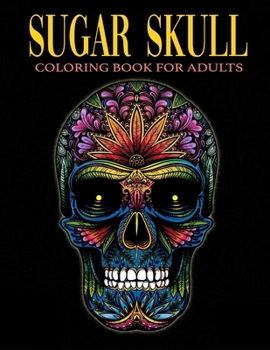 Sugar Skull Coloring Book for Adults: Over 50 Skull Designs Inspired by the Day of the Dead Great Día de Los Muertos Coloring Books for Adults