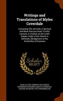 Hardcover Writings and Translations of Myles Coverdale: Containing The old Faith, A Spiritual and Most Precious Pearl, Fruitful Lessons, A Treatise on the Lord' Book