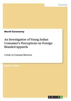 Paperback An Investigation of Young Indian Consumer's Perceptions on Foreign Branded Apparels: A Study on Consumer Behaviour Book