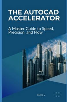 Paperback The AutoCAD Accelerator A Master Guide to Speed, Precision, and Flow: Boost Your AutoCAD Skills, Efficiency, and Accuracy Book