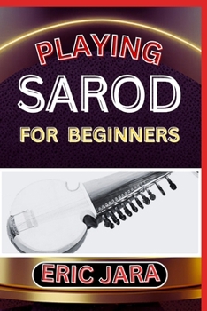 Paperback Playing Sarod for Beginners: Complete Procedural Melody Guide To Understand, Learn And Master How To Play Sarod Like A Pro Even With No Former Expe Book