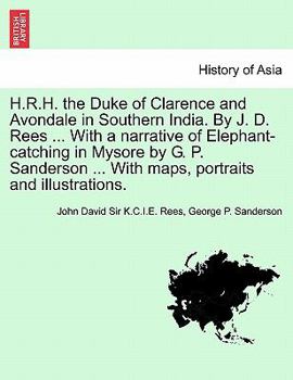 H.R.H. the Duke of Clarence and Avondale in Southern India. By J. D. Rees ... With a narrative of Elephant-catching in Mysore by G. P. Sanderson ... ... and illustrations. - Scholar's Choice Edition