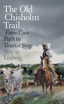 The Old Chisholm Trail: From Cow Path to Tourist Stop - Book  of the Nancy and Ted Paup Ranching Heritage Series