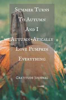 Summer Turns To Autumn And I Autumn-Atically Love Pumpkin Everything Gratitude Journal: Blank Lined Autumn Journal For People Who Love The Fall Season Paperback – 120 Pages Recipes and Notes