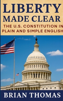 Liberty Made Clear : The U. S. Constitution in Plain and Simple English